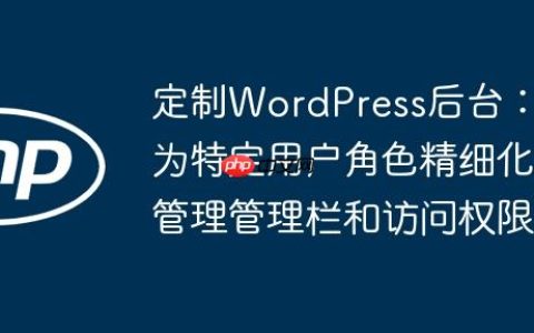 定制WordPress后台：为特定用户角色精细化管理管理栏和访问权限