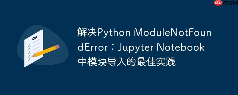 解决python modulenotfounderror:jupyter notebook中模块导入的最佳实践