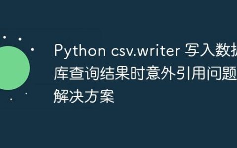 Python csv.writer 写入数据库查询结果时意外引用问题的解决方案