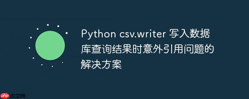 python csv.writer 写入数据库查询结果时意外引用问题的解决方案