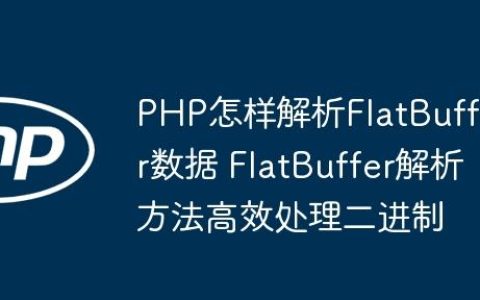 PHP怎样解析FlatBuffer数据 FlatBuffer解析方法高效处理二进制