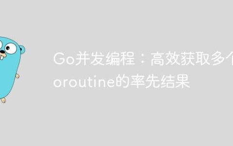 Go并发编程：高效获取多个Goroutine的率先结果