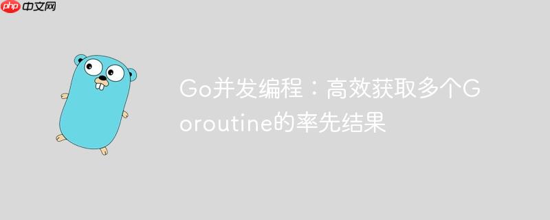 Go并发编程:高效获取多个Goroutine的率先结果