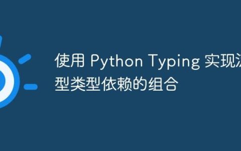 使用 Python Typing 实现泛型类型依赖的组合