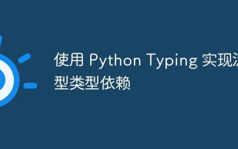 使用 Python Typing 实现泛型类型依赖