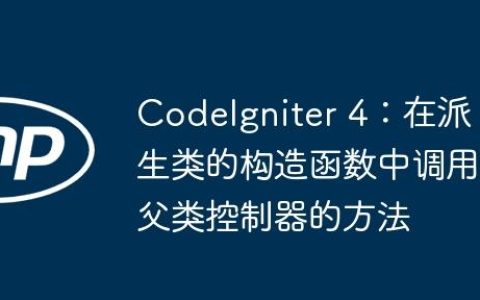 CodeIgniter 4：在派生类的构造函数中调用父类控制器的方法