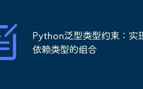Python泛型类型约束：实现依赖类型的组合