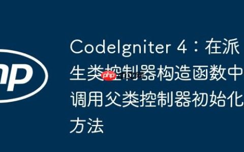 CodeIgniter 4：在派生类控制器构造函数中调用父类控制器初始化方法