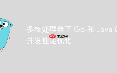多核处理器下 Go 和 Java 的并发性能优化