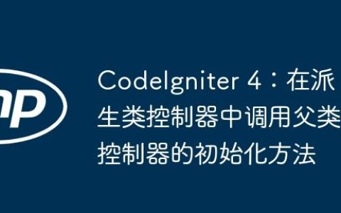 CodeIgniter 4：在派生类控制器中调用父类控制器的初始化方法