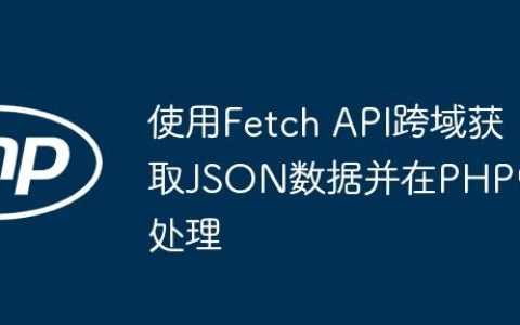 使用Fetch API跨域获取JSON数据并在PHP中处理