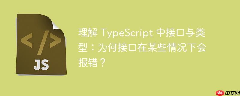 理解 typescript 中接口与类型:为何接口在某些情况下会报错?
