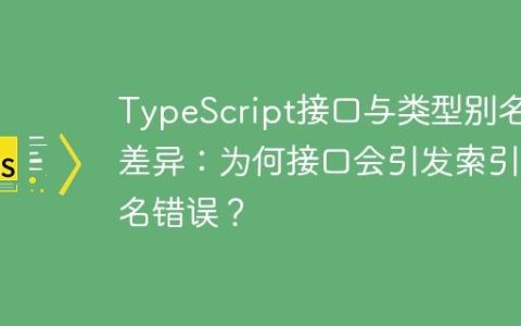 TypeScript接口与类型别名的差异：为何接口会引发索引签名错误？