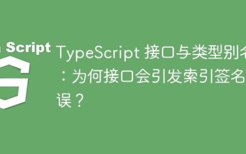 TypeScript 接口与类型别名：为何接口会引发索引签名错误？