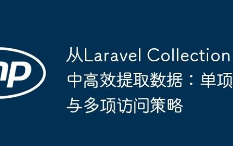 从Laravel Collection中高效提取数据：单项与多项访问策略