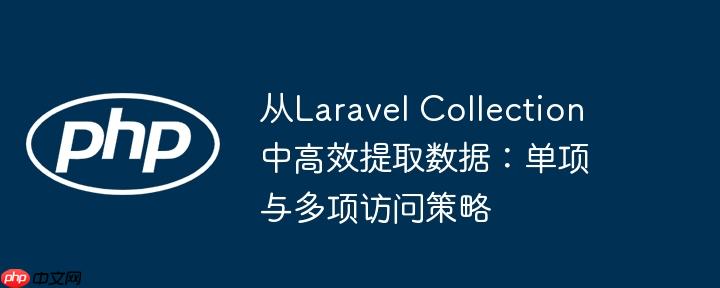 从Laravel Collection中高效提取数据:单项与多项访问策略