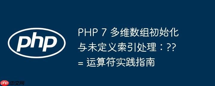 PHP 7 多维数组初始化与未定义索引处理:??= 运算符实践指南