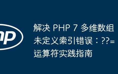 解决 PHP 7 多维数组未定义索引错误：??= 运算符实践指南
