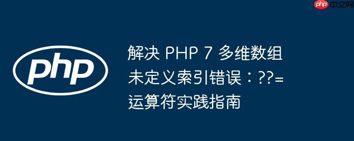 解决 PHP 7 多维数组未定义索引错误:??= 运算符实践指南