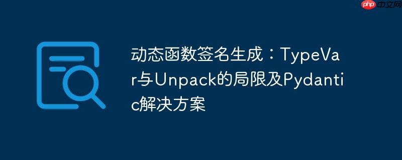 动态函数签名生成:typevar与unpack的局限及pydantic解决方案