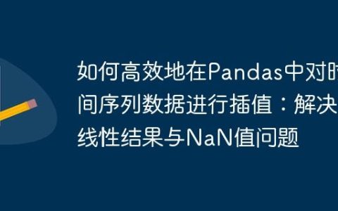 如何高效地在Pandas中对时间序列数据进行插值：解决线性结果与NaN值问题
