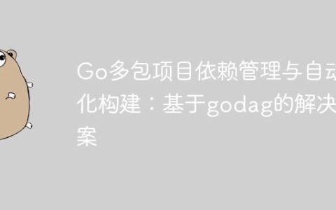 Go多包项目依赖管理与自动化构建：基于godag的解决方案