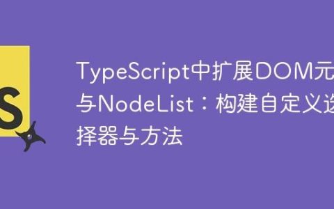 TypeScript中扩展DOM元素与NodeList：构建自定义选择器与方法