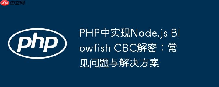 PHP中实现Node.js Blowfish CBC解密:常见问题与解决方案