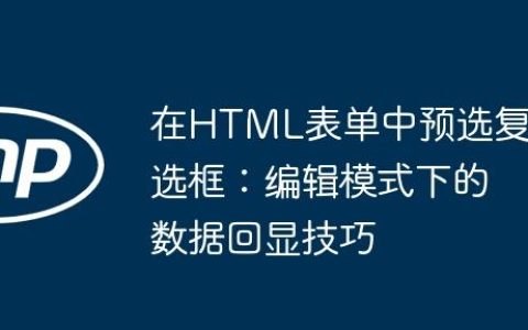 在HTML表单中预选复选框：编辑模式下的数据回显技巧
