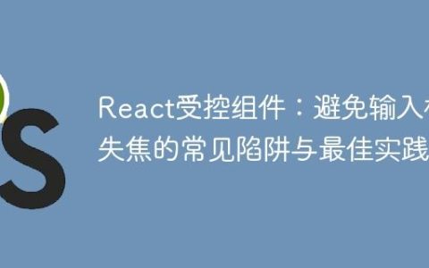 React受控组件：避免输入框失焦的常见陷阱与最佳实践