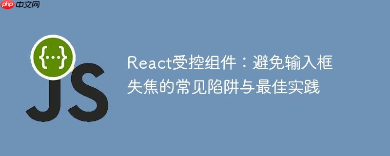 React受控组件：避免输入框失焦的常见陷阱与最佳实践