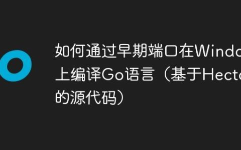 如何通过早期端口在Windows上编译Go语言（基于Hector的源代码）
