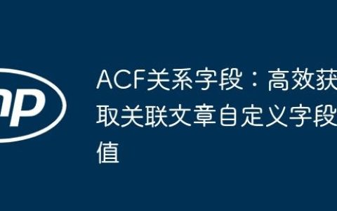 ACF关系字段：高效获取关联文章自定义字段值