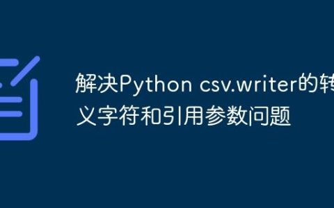 解决Python csv.writer的转义字符和引用参数问题