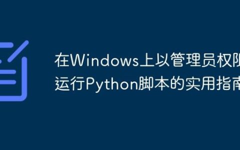 在Windows上以管理员权限运行Python脚本的实用指南