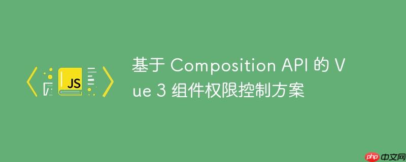 基于 composition api 的 vue 3 组件权限控制方案