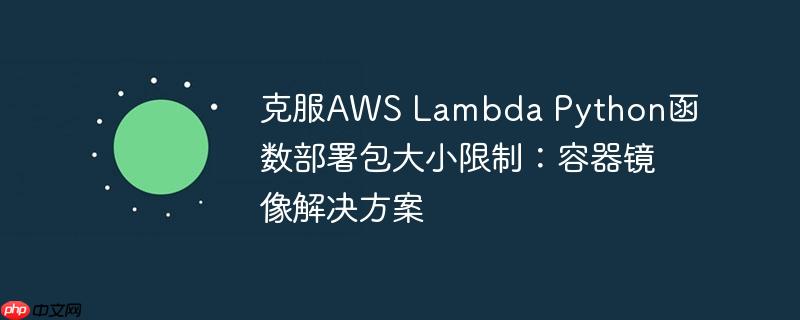克服aws lambda python函数部署包大小限制:容器镜像解决方案
