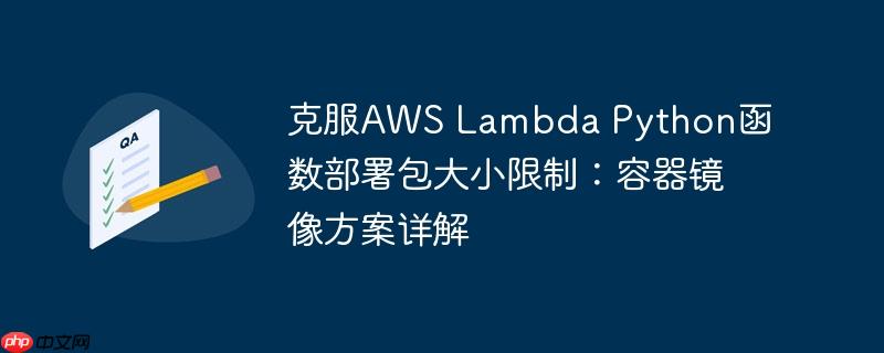 克服aws lambda python函数部署包大小限制:容器镜像方案详解