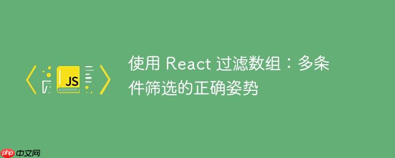 使用 react 过滤数组:多条件筛选的正确姿势