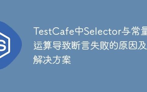 TestCafe中Selector与常量运算导致断言失败的原因及解决方案