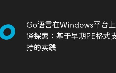 Go语言在Windows平台上的编译探索：基于早期PE格式支持的实践