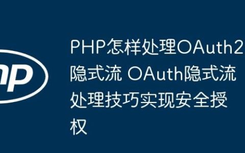 PHP怎样处理OAuth2.0隐式流 OAuth隐式流处理技巧实现安全授权