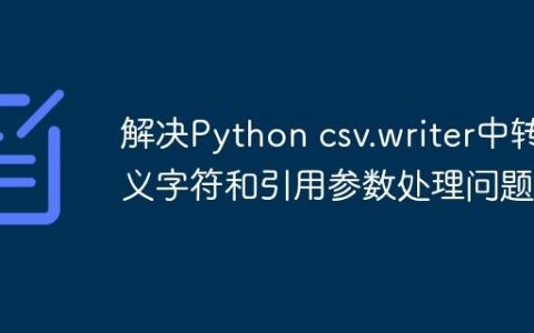 解决Python csv.writer中转义字符和引用参数处理问题
