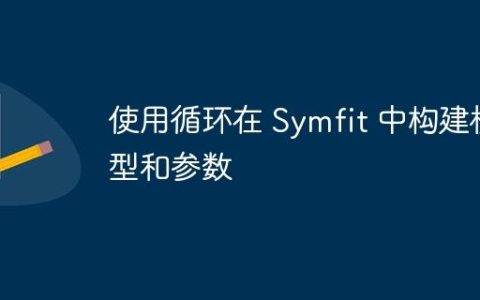 使用循环在 Symfit 中构建模型和参数