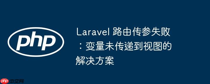 laravel 路由传参失败:变量未传递到视图的解决方案