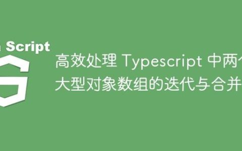 高效处理 Typescript 中两个大型对象数组的迭代与合并