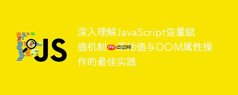 深入理解JavaScript变量赋值机制:原始值与DOM属性操作的最佳实践