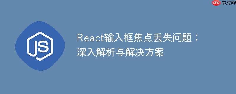 React输入框焦点丢失问题:深入解析与解决方案