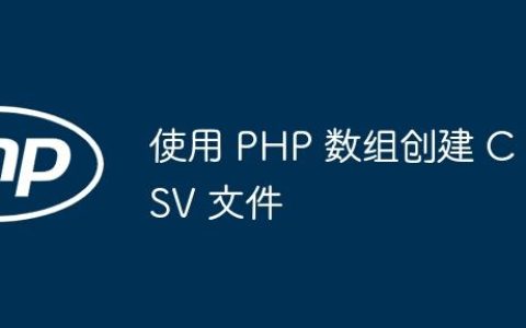 使用 PHP 数组创建 CSV 文件