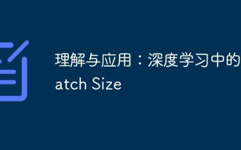 理解与应用：深度学习中的 Batch Size